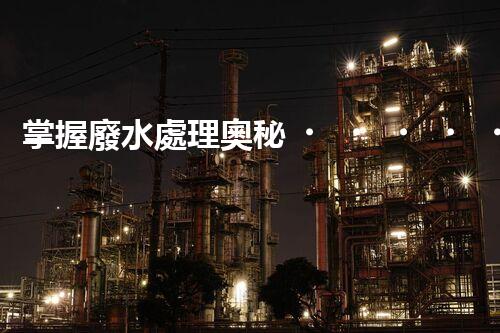 掌握廢水處理奧秘！你也能成為環(huán)保專家？